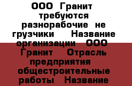 ООО “Гранит“ требуются разнорабочие (не грузчики)  › Название организации ­ ООО “Гранит“ › Отрасль предприятия ­ общестроительные работы › Название вакансии ­ разнорабочий › Место работы ­ Горьковский район Омской области › Минимальный оклад ­ 20 000 › Максимальный оклад ­ 30 000 - Омская обл., Горьковский р-н, Астыровка с. Работа » Вакансии   